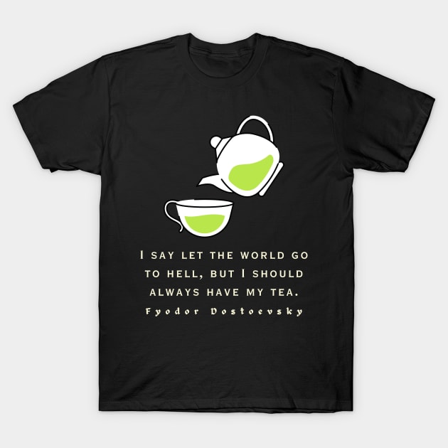 Fyodor Dostoyevsky Quote: I say let the world go to hell, but I should always have my tea. T-Shirt by artbleed